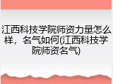 江西科技学院师资力量怎么样，名气如何(江西科技学院师资名气)