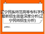 辽宁民族师范高等专科学校最新招生简章深度分析(辽宁民师招生分析)