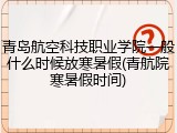 青岛航空科技职业学院一般什么时候放寒暑假(青航院寒暑假时间)