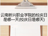 云南新兴职业学院的校庆日是哪一天(校庆日是哪天)
