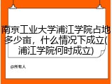南京工业大学浦江学院占地多少亩，什么情况下成立(浦江学院何时成立)