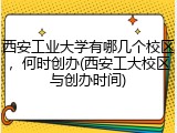西安工业大学有哪几个校区，何时创办(西安工大校区与创办时间)