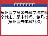 泉州医学高等专科学校在哪个城市，是本科吗，第几批(泉州医专本科批次)