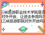 三峡旅游职业技术学院是否对外开放，让进去参观吗？(三峡旅游职院对外开放吗)