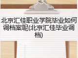 北京汇佳职业学院毕业如何调档案呢(北京汇佳毕业调档)