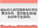 烟台幼儿师范高等专科学校要住校吗，是否能走读(烟台幼专可走读吗)