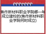 焦作新材料职业学院哪一年成立建校的(焦作新材料职业学院何时成立)