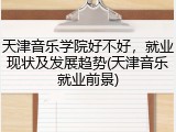 天津音乐学院好不好，就业现状及发展趋势(天津音乐就业前景)