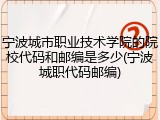 宁波城市职业技术学院的院校代码和邮编是多少(宁波城职代码邮编)