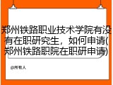 郑州铁路职业技术学院有没有在职研究生，如何申请(郑州铁路职院在职研申请)