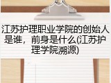 江苏护理职业学院的创始人是谁，前身是什么(江苏护理学院溯源)