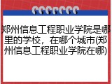 郑州信息工程职业学院是哪里的学校，在哪个城市(郑州信息工程职业学院在哪)