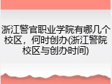 浙江警官职业学院有哪几个校区，何时创办(浙江警院校区与创办时间)