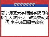 南宁师范大学师园学院每年招生人数多少，政策变动如何(南宁师园招生政策)