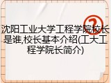沈阳工业大学工程学院校长是谁,校长基本介绍(工大工程学院长简介)