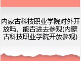 内蒙古科技职业学院对外开放吗，能否进去参观(内蒙古科技职业学院开放参观)