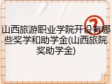 山西旅游职业学院开设有哪些奖学和助学金(山西旅院奖助学金)