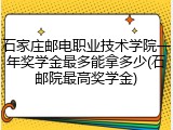 石家庄邮电职业技术学院一年奖学金最多能拿多少(石邮院最高奖学金)