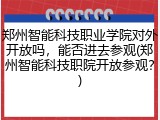 郑州智能科技职业学院对外开放吗，能否进去参观(郑州智能科技职院开放参观？)