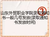 山东外贸职业学院录取通知书一般几号发放(录取通知书发放时间)