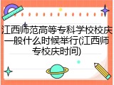 江西师范高等专科学校校庆一般什么时候举行(江西师专校庆时间)