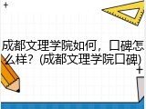 成都文理学院如何，口碑怎么样？(成都文理学院口碑)