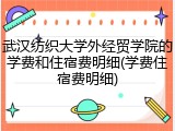 武汉纺织大学外经贸学院的学费和住宿费明细(学费住宿费明细)