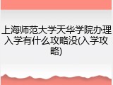 上海师范大学天华学院办理入学有什么攻略没(入学攻略)