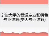 宁波大学的普通专业和特色专业详解(宁大专业详解)