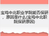 宝鸡中北职业学院能否保研，原因是什么(宝鸡中北职院保研原因)