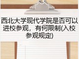 西北大学现代学院是否可以进校参观，有何限制(入校参观规定)