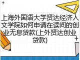 上海外国语大学贤达经济人文学院如何申请在读间的创业无息贷款(上外贤达创业贷款)