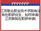 江苏联合职业技术学院有没有在职研究生，如何申请(江苏联院在职研申请)