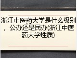 浙江中医药大学是什么级别，公办还是民办(浙江中医药大学性质)