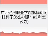 广西经济职业学院就读期间挂科了怎么办呢？(挂科怎么办)