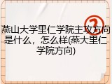 燕山大学里仁学院主攻方向是什么，怎么样(燕大里仁学院方向)