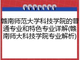 赣南师范大学科技学院的普通专业和特色专业详解(赣南师大科技学院专业解析)