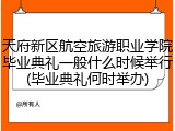 天府新区航空旅游职业学院毕业典礼一般什么时候举行(毕业典礼何时举办)