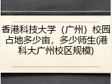 香港科技大学（广州）校园占地多少亩，多少师生(港科大广州校区规模)