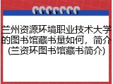 兰州资源环境职业技术大学的图书馆藏书量如何，简介(兰资环图书馆藏书简介)
