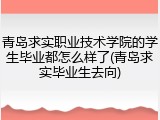青岛求实职业技术学院的学生毕业都怎么样了(青岛求实毕业生去向)