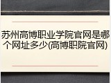苏州高博职业学院官网是哪个网址多少(高博职院官网)