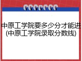 中原工学院要多少分才能进(中原工学院录取分数线)