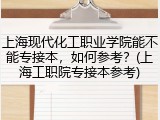 上海现代化工职业学院能不能专接本，如何参考？(上海工职院专接本参考)