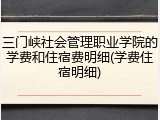 三门峡社会管理职业学院的学费和住宿费明细(学费住宿明细)