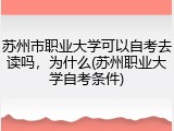 苏州市职业大学可以自考去读吗，为什么(苏州职业大学自考条件)