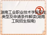 湖南工业职业技术学院招生类型及申请条件解读(湖南工院招生指南)