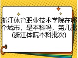 浙江体育职业技术学院在哪个城市，是本科吗，第几批(浙江体院本科批次)