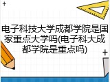 电子科技大学成都学院是国家重点大学吗(电子科大成都学院是重点吗)