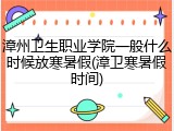 漳州卫生职业学院一般什么时候放寒暑假(漳卫寒暑假时间)